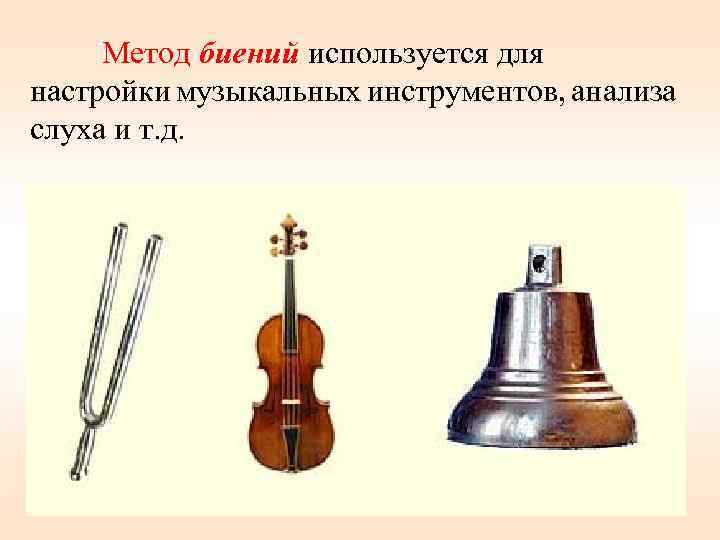 Метод биений используется для настройки музыкальных инструментов, анализа слуха и т. д. 