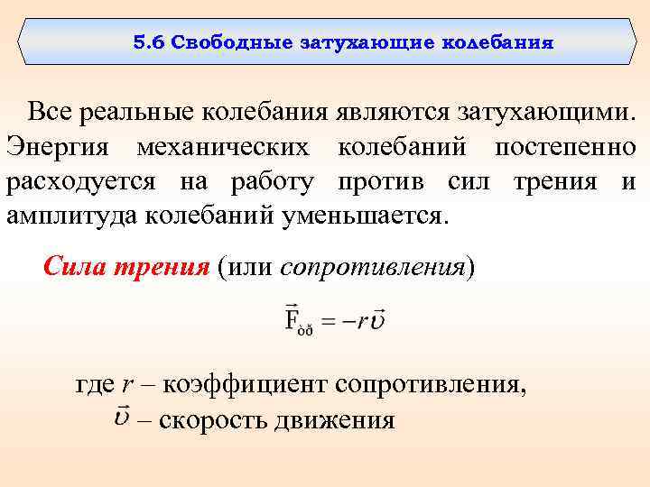 5. 6 Свободные затухающие колебания Все реальные колебания являются затухающими. Энергия механических колебаний постепенно