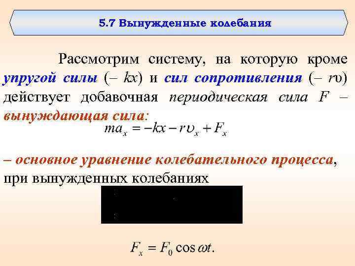 5. 7 Вынужденные колебания Рассмотрим систему, на которую кроме упругой силы (– kx) и