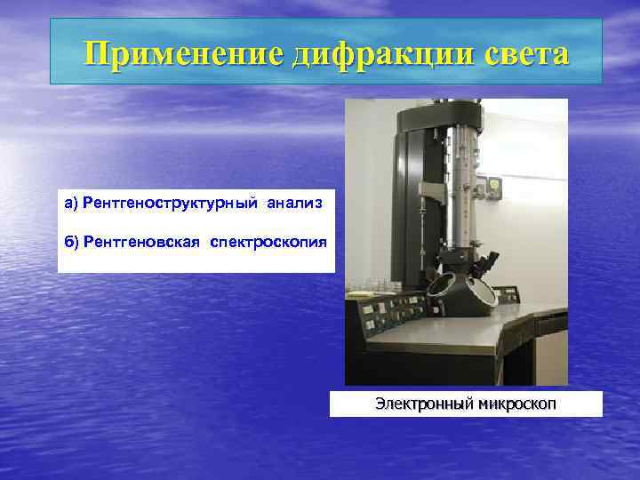 Применение дифракции света а) Рентгеноструктурный анализ б) Рентгеновская спектроскопия Электронный микроскоп 