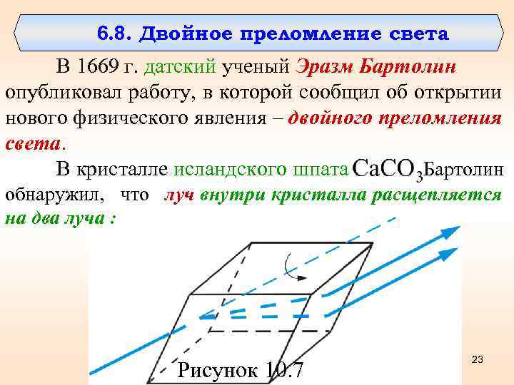 6. 8. Двойное преломление света В 1669 г. датский ученый Эразм Бартолин опубликовал работу,