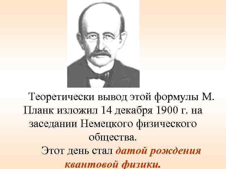 Теоретически вывод этой формулы М. Планк изложил 14 декабря 1900 г. на заседании Немецкого