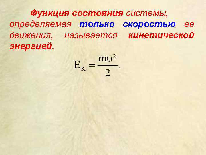 Функция состояния системы, определяемая только скоростью ее движения, называется кинетической энергией. 