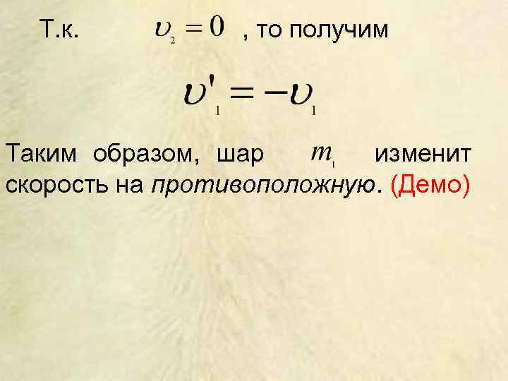 Т. к. , то получим Таким образом, шар изменит скорость на противоположную. (Демо) 