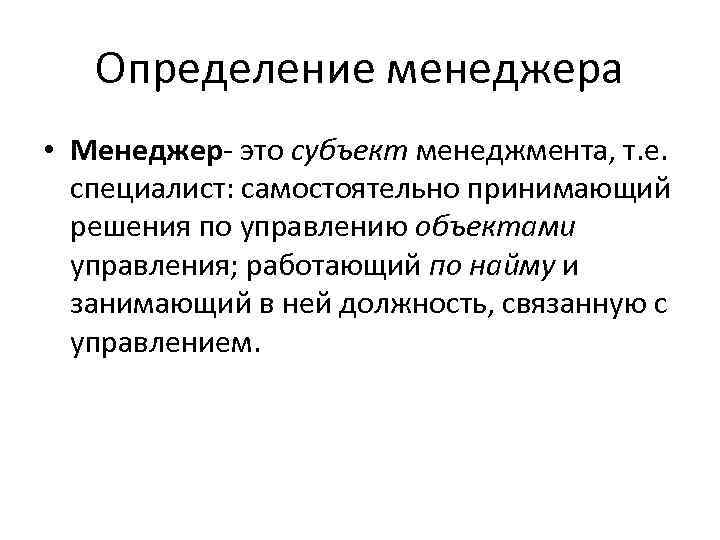 Определение менеджера • Менеджер- это субъект менеджмента, т. е. специалист: самостоятельно принимающий решения по