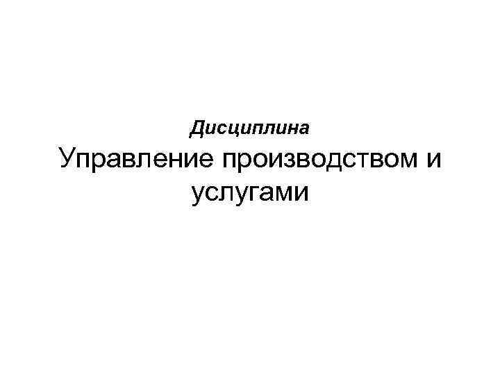 Дисциплина Управление производством и услугами 