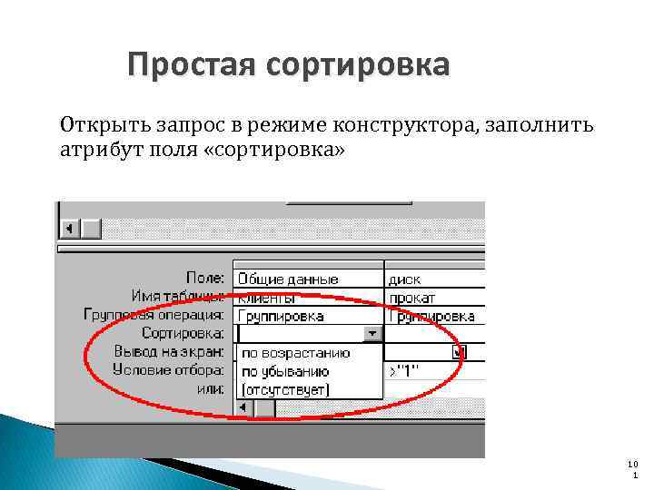 Простая сортировка Открыть запрос в режиме конструктора, заполнить атрибут поля «сортировка» 10 1 