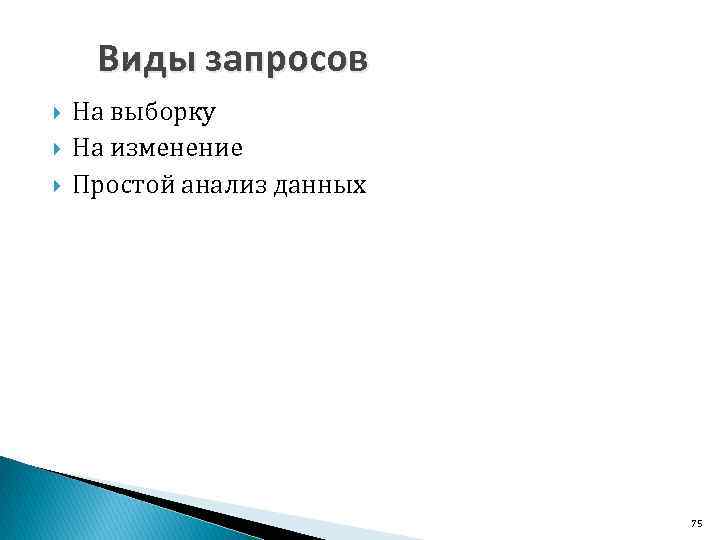 Виды запросов На выборку На изменение Простой анализ данных 75 