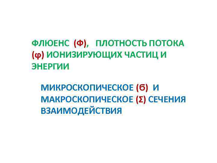 ФЛЮЕНС (Ф), ПЛОТНОСТЬ ПОТОКА (ϕ) ИОНИЗИРУЮЩИХ ЧАСТИЦ И ЭНЕРГИИ МИКРОСКОПИЧЕСКОЕ (Ϭ) И МАКРОСКОПИЧЕСКОЕ (Ʃ)