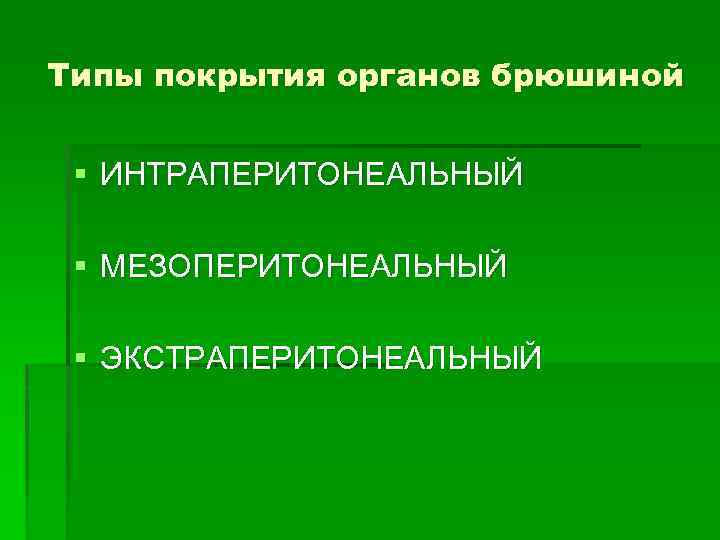 Типы покрытия органов брюшиной § ИНТРАПЕРИТОНЕАЛЬНЫЙ § МЕЗОПЕРИТОНЕАЛЬНЫЙ § ЭКСТРАПЕРИТОНЕАЛЬНЫЙ 