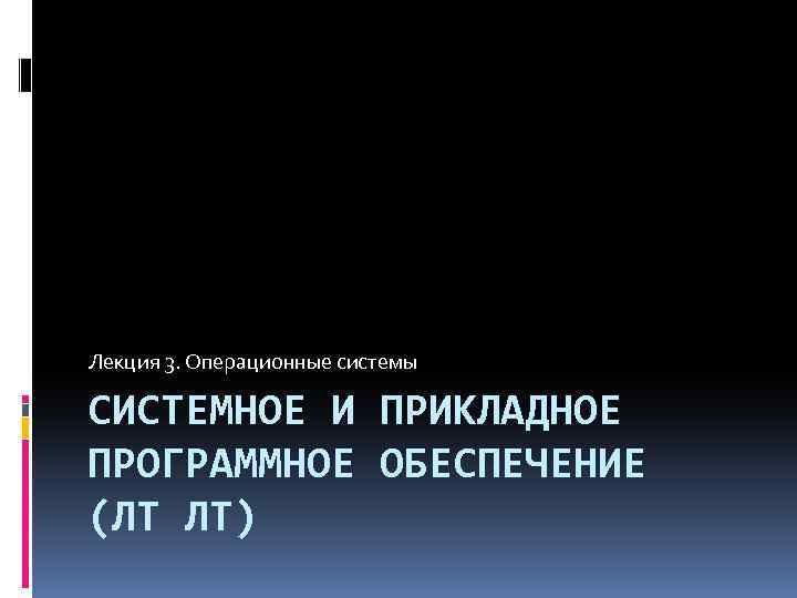 Лекция 3. Операционные системы СИСТЕМНОЕ И ПРИКЛАДНОЕ ПРОГРАММНОЕ ОБЕСПЕЧЕНИЕ (ЛТ ЛТ) 