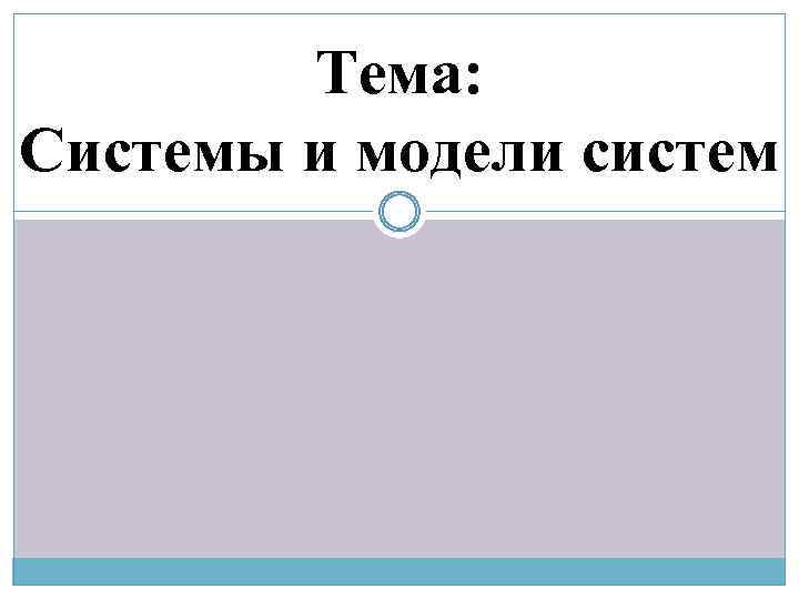 Тема: Системы и модели систем 