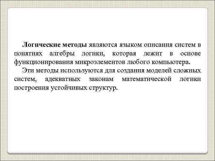 Логические методы являются языком описания систем в понятиях алгебры логики, которая лежит в основе