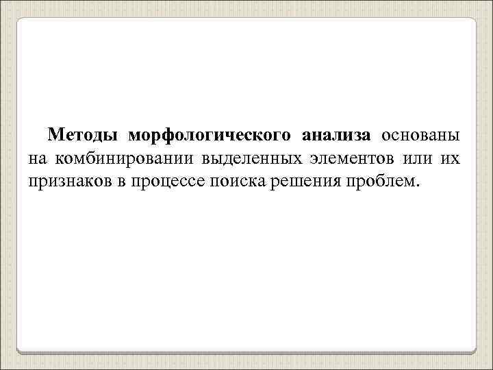 Методы морфологического анализа основаны на комбинировании выделенных элементов или их признаков в процессе поиска