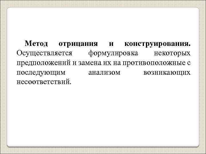 Метод отрицания и конструирования. Осуществляется формулировка некоторых предположений и замена их на противоположные с