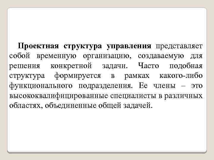 Проектная структура управления представляет собой временную организацию, создаваемую для решения конкретной задачи. Часто подобная