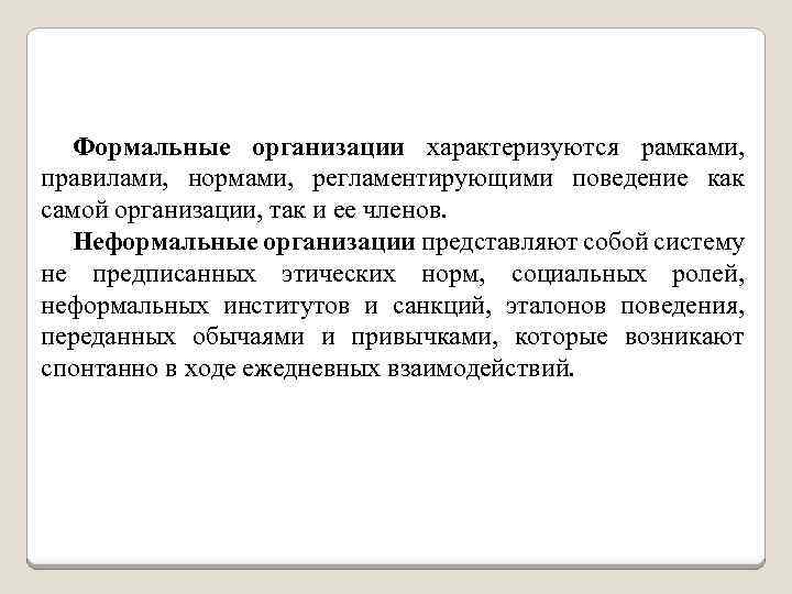 Формальные организации характеризуются рамками, правилами, нормами, регламентирующими поведение как самой организации, так и ее