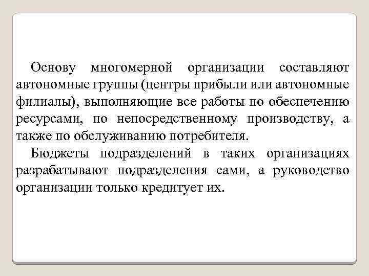 Основу многомерной организации составляют автономные группы (центры прибыли или автономные филиалы), выполняющие все работы