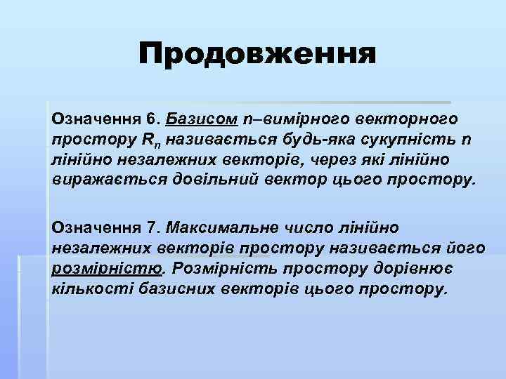 Продовження Означення 6. Базисом n–вимірного векторного простору Rn називається будь-яка сукупність n лінійно незалежних