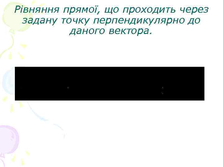 Рівняння прямої, що проходить через задану точку перпендикулярно до даного вектора. 