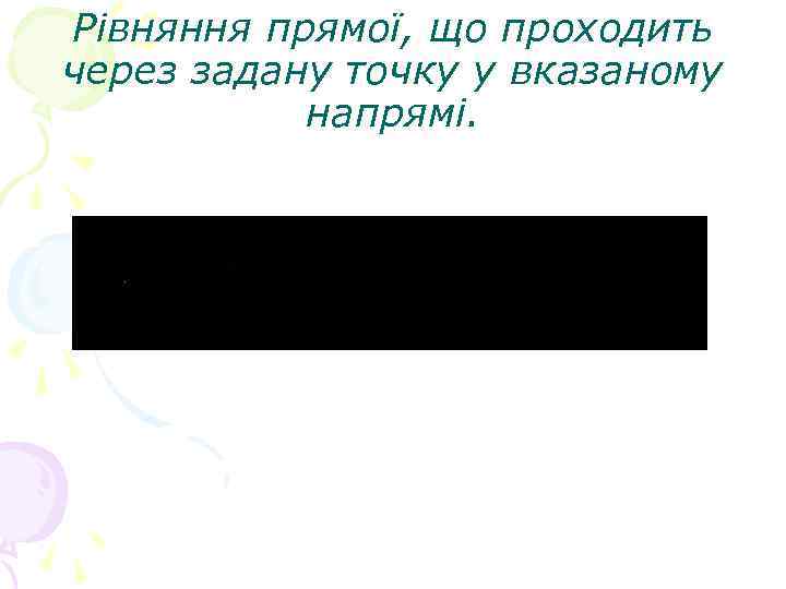 Рівняння прямої, що проходить через задану точку у вказаному напрямі. 