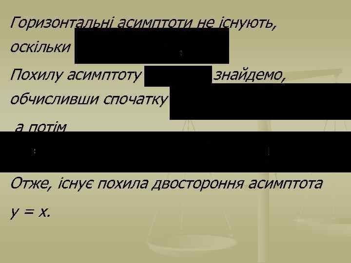 Горизонтальні асимптоти не існують, оскільки Похилу асимптоту обчисливши спочатку знайдемо, а потім Отже, існує