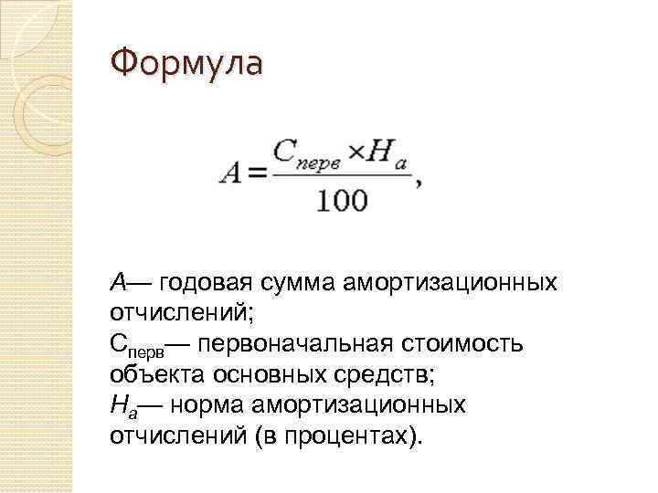 Формула A— годовая сумма амортизационных отчислений; Cперв— первоначальная стоимость объекта основных средств; Нa— норма