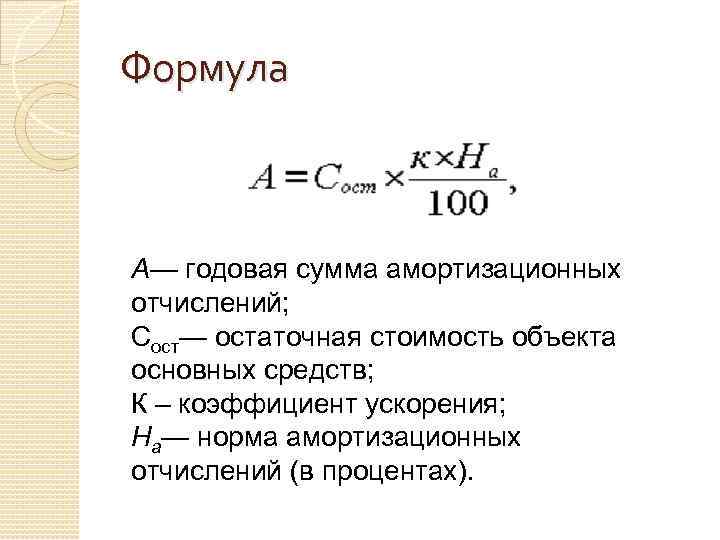 Формула A— годовая сумма амортизационных отчислений; Cост— остаточная стоимость объекта основных средств; К –