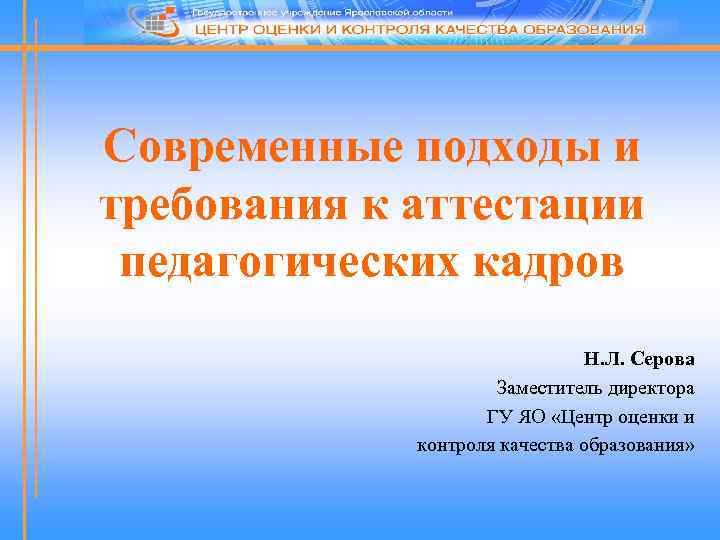 Современные подходы и требования к аттестации педагогических кадров Н. Л. Серова Заместитель директора ГУ