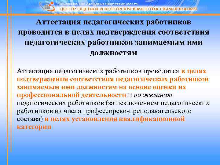 Аттестация педагогических работников проводится в целях подтверждения соответствия педагогических работников занимаемым ими должностям на