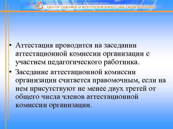  • Аттестация проводится на заседании аттестационной комиссии организации с участием педагогического работника. •