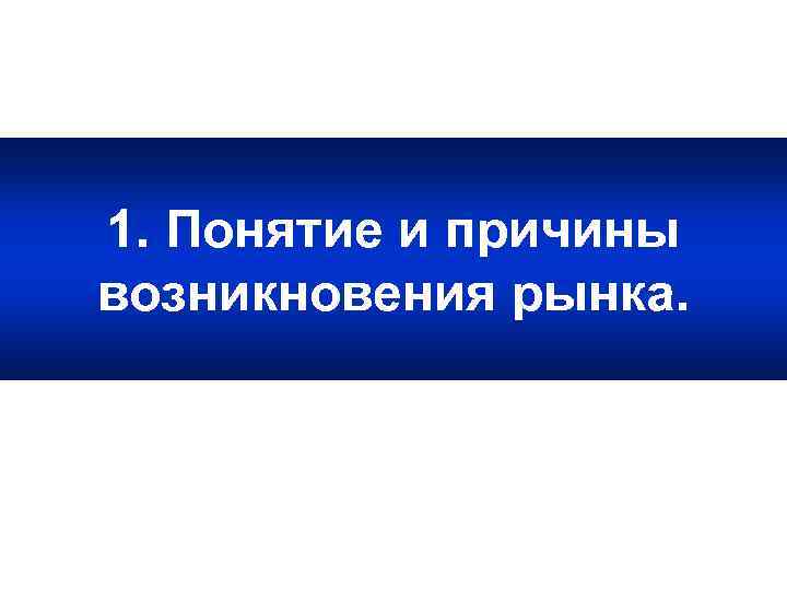 1. Понятие и причины возникновения рынка. 