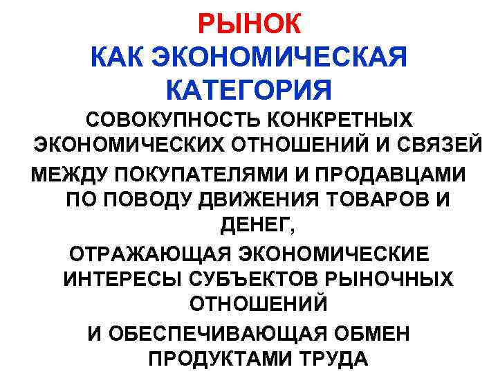 РЫНОК КАК ЭКОНОМИЧЕСКАЯ КАТЕГОРИЯ СОВОКУПНОСТЬ КОНКРЕТНЫХ ЭКОНОМИЧЕСКИХ ОТНОШЕНИЙ И СВЯЗЕЙ МЕЖДУ ПОКУПАТЕЛЯМИ И ПРОДАВЦАМИ