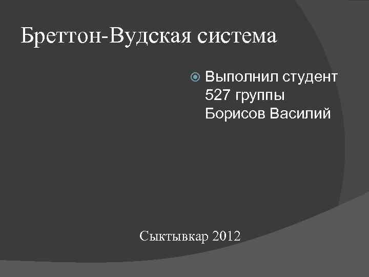 Бреттон-Вудская система Выполнил студент 527 группы Борисов Василий Сыктывкар 2012 