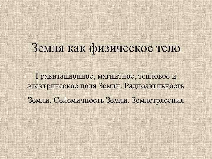 Земля как физическое тело Гравитационное, магнитное, тепловое и электрическое поля Земли. Радиоактивность Земли. Сейсмичность