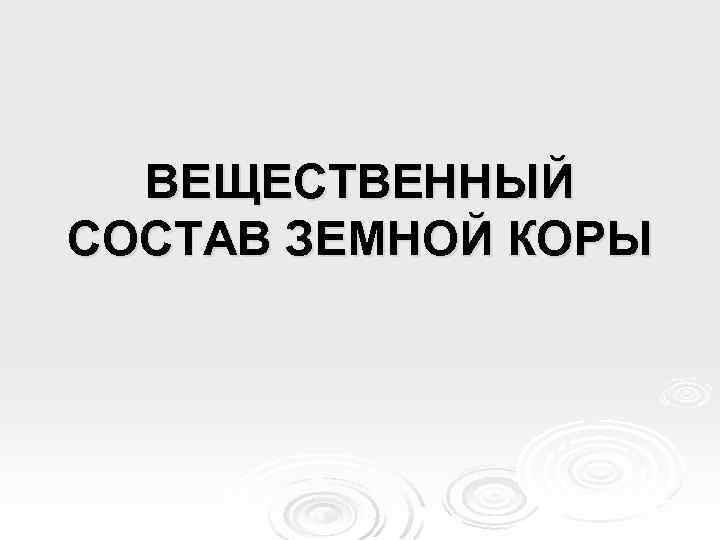 ВЕЩЕСТВЕННЫЙ СОСТАВ ЗЕМНОЙ КОРЫ 