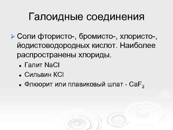 Галоидные соединения Ø Соли фтористо-, бромисто-, хлористо-, йодистоводородных кислот. Наиболее распространены хлориды. l l