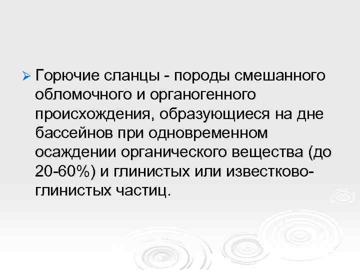 Ø Горючие сланцы - породы смешанного обломочного и органогенного происхождения, образующиеся на дне бассейнов