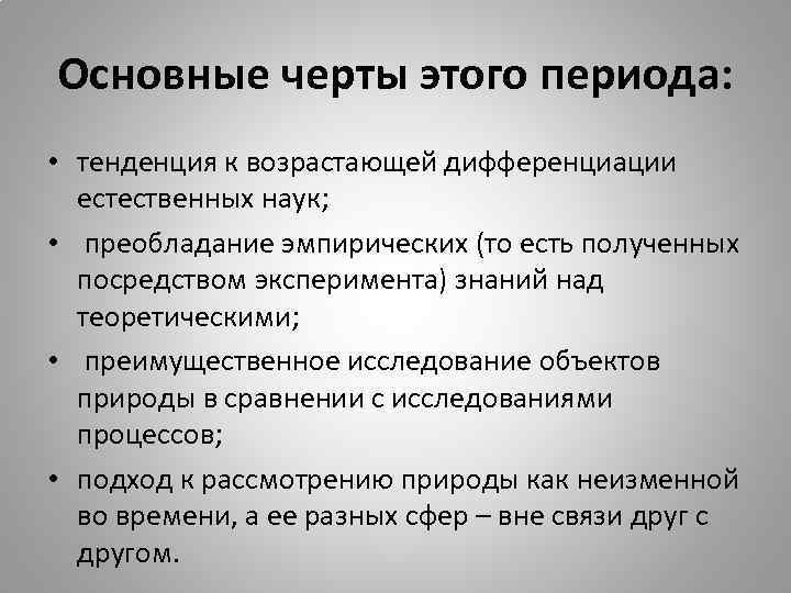 Основные черты этого периода: • тенденция к возрастающей дифференциации естественных наук; • преобладание эмпирических
