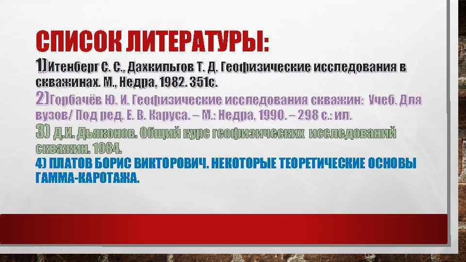 СПИСОК ЛИТЕРАТУРЫ: 1)Итенберг С. С. , Дахкильгов Т. Д. Геофизические исследования в скважинах. М.