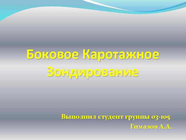 Боковое Каротажное Зондирование Выполнил студент группы 03 -105 Гимазов А. А. 