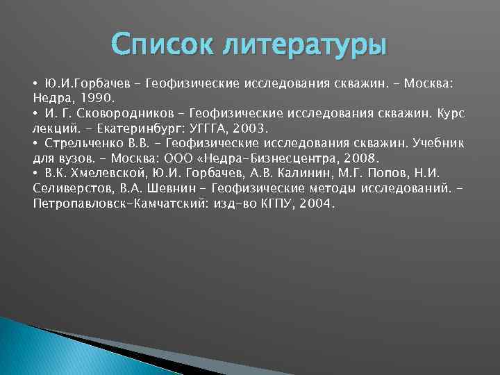 Список литературы • Ю. И. Горбачев - Геофизические исследования скважин. - Москва: Недра, 1990.