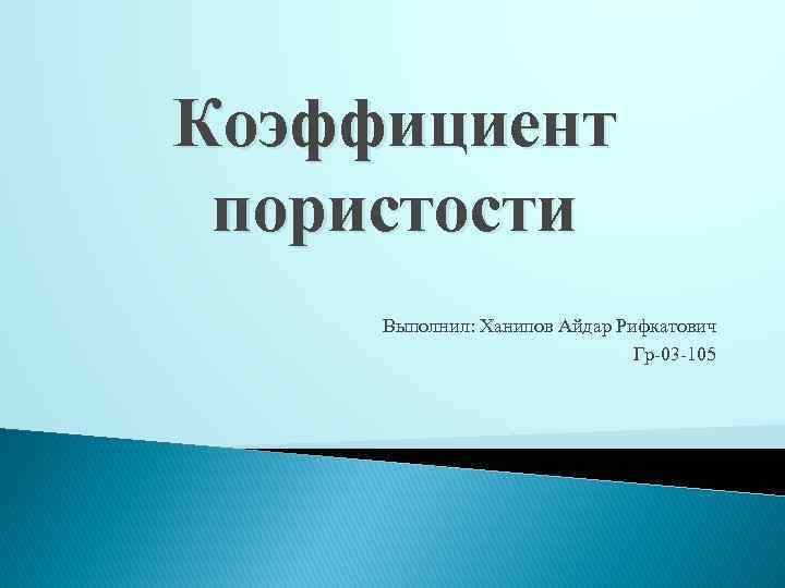 Коэффициент пористости Выполнил: Ханипов Айдар Рифкатович Гр-03 -105 