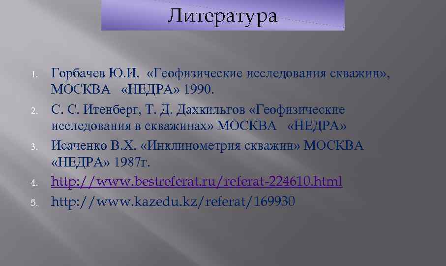 Литература 1. 2. 3. 4. 5. Горбачев Ю. И. «Геофизические исследования скважин» , МОСКВА