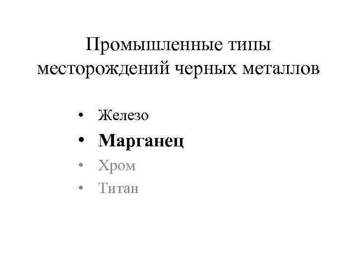 Промышленные типы месторождений черных металлов • Железо • Марганец • Хром • Титан 