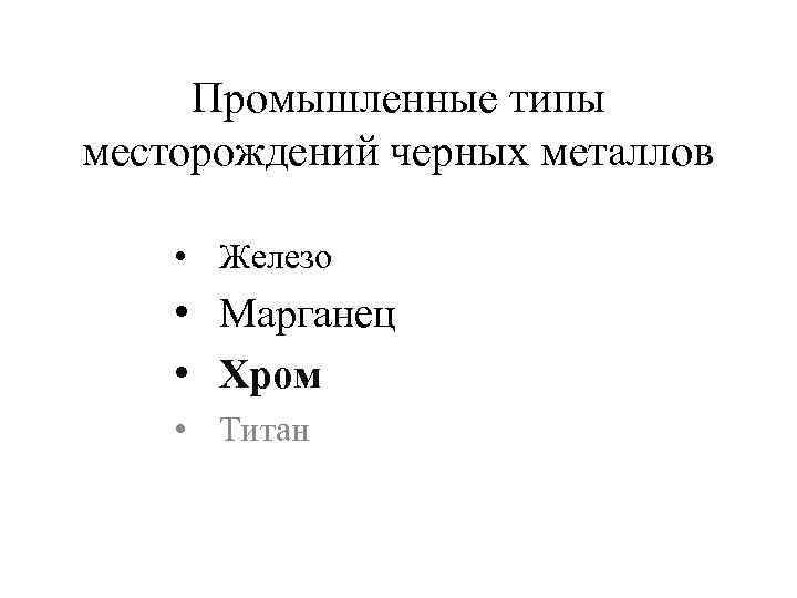Промышленные типы месторождений черных металлов • Железо • Марганец • Хром • Титан 