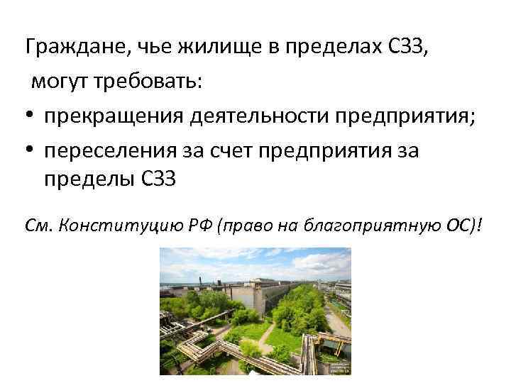 Граждане, чье жилище в пределах СЗЗ, могут требовать: • прекращения деятельности предприятия; • переселения