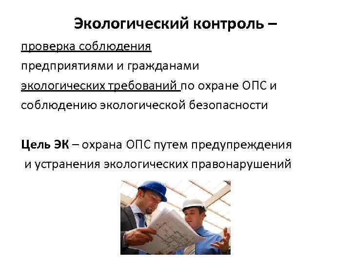 Экологический контроль – проверка соблюдения предприятиями и гражданами экологических требований по охране ОПС и