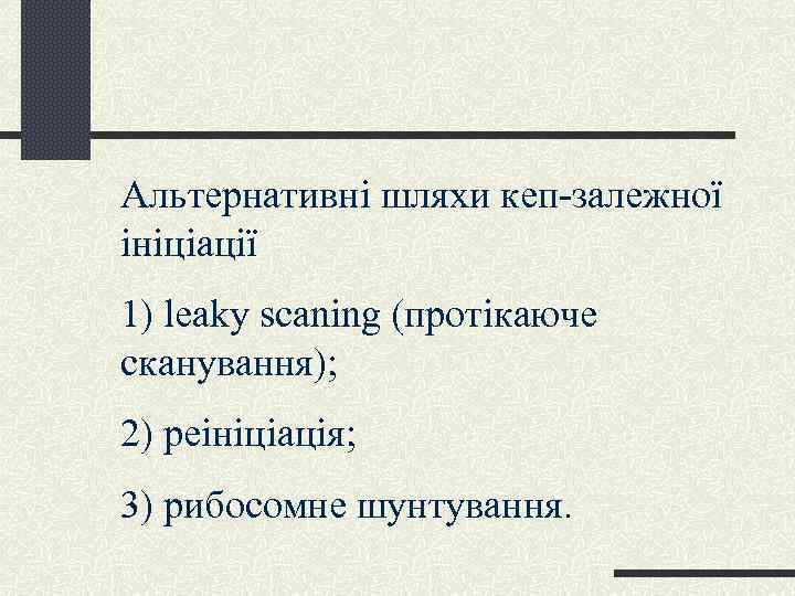 Альтернативні шляхи кеп-залежної ініціації 1) leaky scаning (протікаюче сканування); 2) реініціація; 3) рибосомне шунтування.