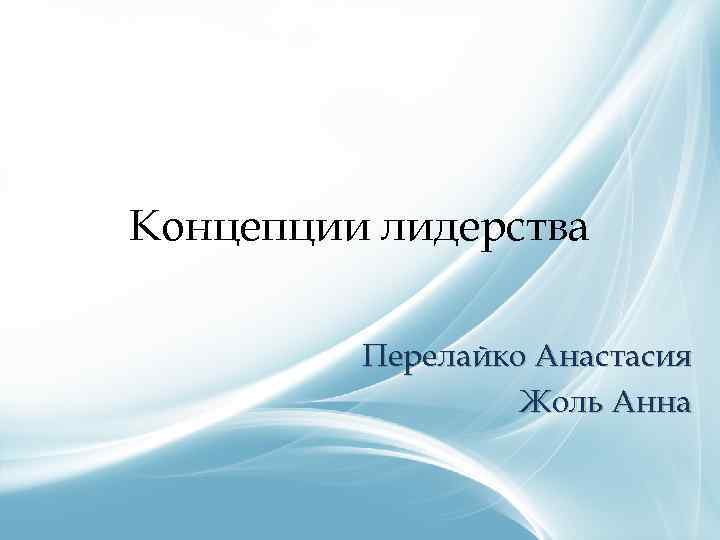 Концепции лидерства Перелайко Анастасия Жоль Анна 